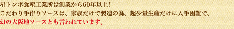 星トンボ食産工業所は創業から60年以上！こだわり手作りソースは、家族だけで製造の為、超少量生産だけに入手困難で、幻の大阪地ソースとも言われています。