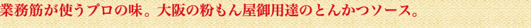 業務筋が使うプロの味。大阪の粉もん屋御用達のとんかつソース。