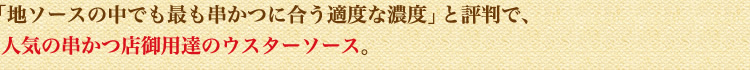「地ソースの中でも最も串かつに合う適度な濃度」と評判で、人気の串かつ店御 用達のウスタソース。